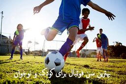 بهترین سن فوتبال برای کودک و نوجوان را بشناسید !