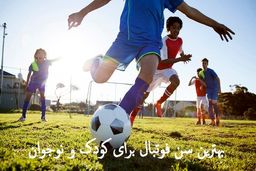بهترین سن فوتبال برای کودک و نوجوان را بشناسید !