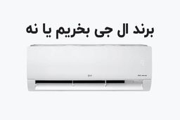 مقایسه بهترین کولر گازی اجنرال با ال جی در نوع موتور و میزان ظرفیت آنها